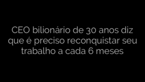 ​CEO bilionário de 30 anos diz que é preciso reconquistar seu trabalho a cada 6 meses 